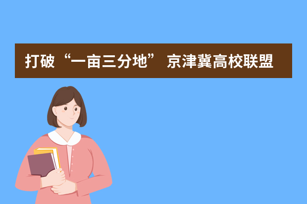 打破“一亩三分地” 京津冀高校联盟让1+1+1>3